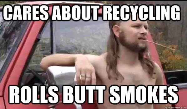 cares about recycling rolls butt smokes  Almost Politically Correct Redneck