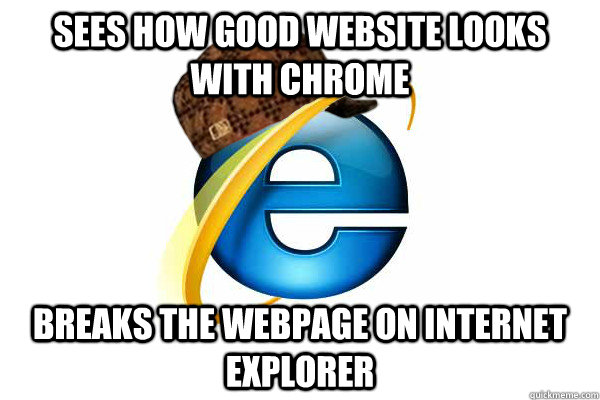 Sees how good website looks with Chrome breaks the webpage on internet explorer  