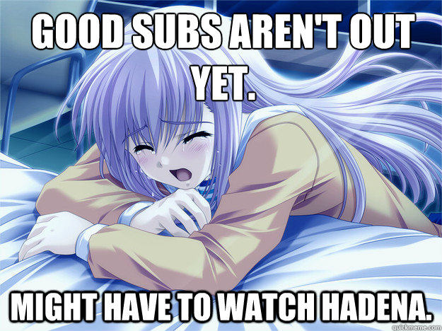 Good subs aren't out yet.  Might have to watch Hadena.   Anime world problems