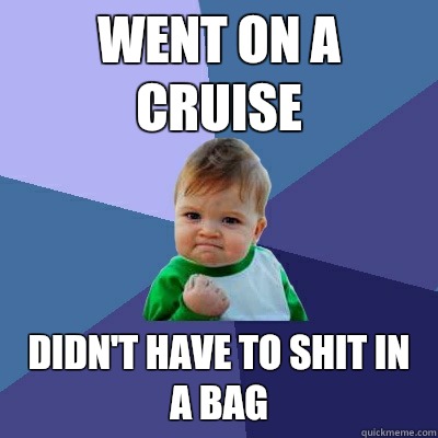 Went on a cruise Didn't have to shit in a bag  Success Kid
