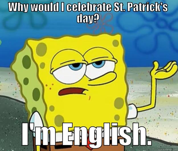 WHY WOULD I CELEBRATE ST. PATRICK'S DAY? I'M ENGLISH. Tough Spongebob