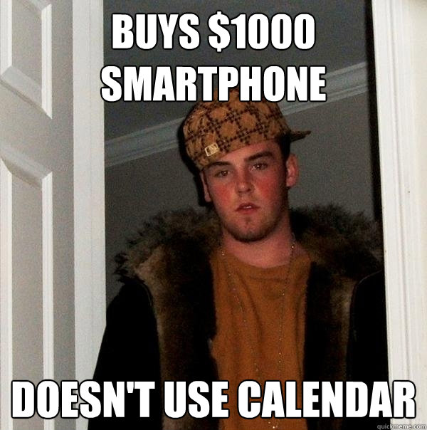 Buys $1000 smartphone Doesn't use calendar  Scumbag Steve
