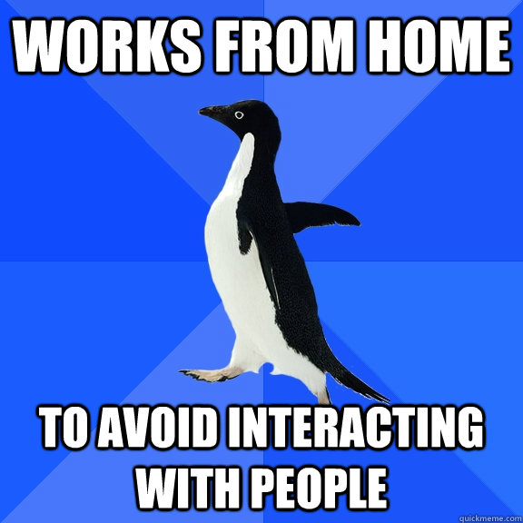 works from home to avoid interacting with people  Socially Awkward Penguin