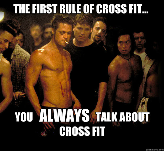 The first rule of Cross Fit... you                               talk about 
Cross fit ALWAYS - The first rule of Cross Fit... you                               talk about 
Cross fit ALWAYS  fight club