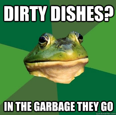 Dirty Dishes? In the garbage they go  Foul Bachelor Frog