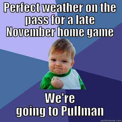 PERFECT WEATHER ON THE PASS FOR A LATE NOVEMBER HOME GAME WE'RE GOING TO PULLMAN Success Kid