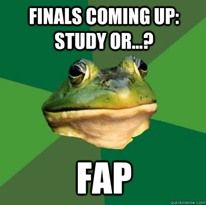 Finals coming up: study or...? FAP  Foul Bachelor Frog