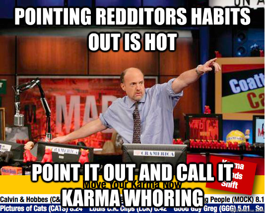 Pointing redditors habits out is hot point it out and call it karma whoring  move your karma now