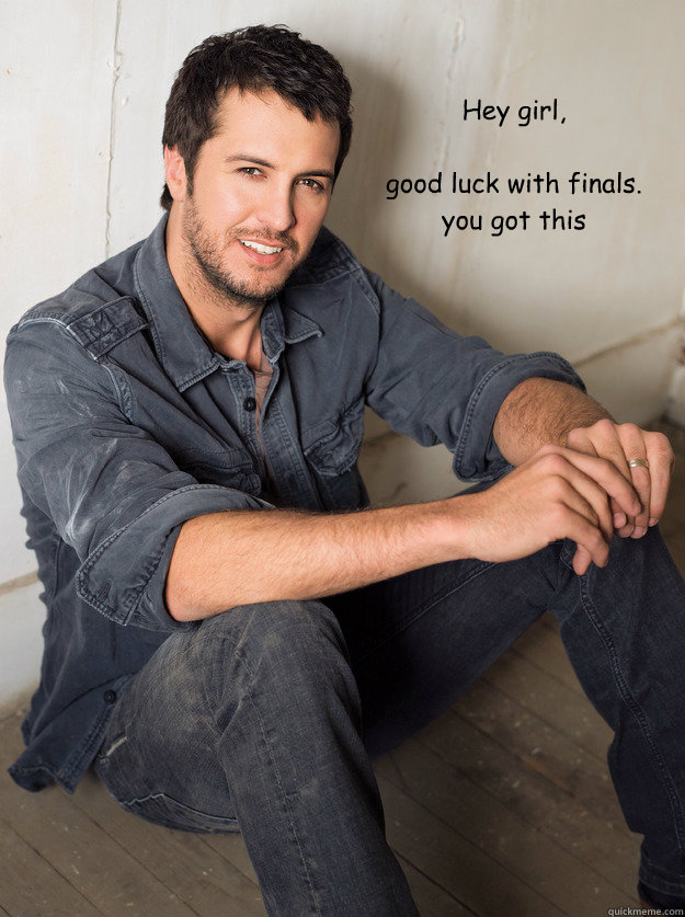 Hey girl,

good luck with finals. 
you got this - Hey girl,

good luck with finals. 
you got this  Luke Bryan Hey Girl