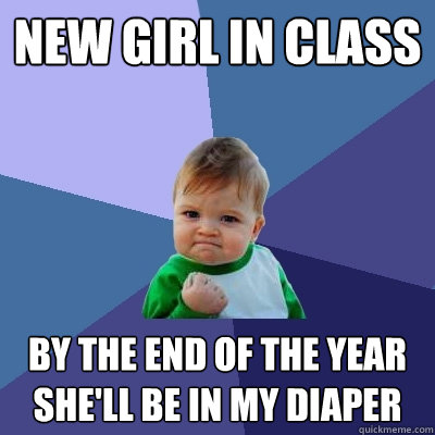new girl in class by the end of the year she'll be in my diaper - new girl in class by the end of the year she'll be in my diaper  Success Kid