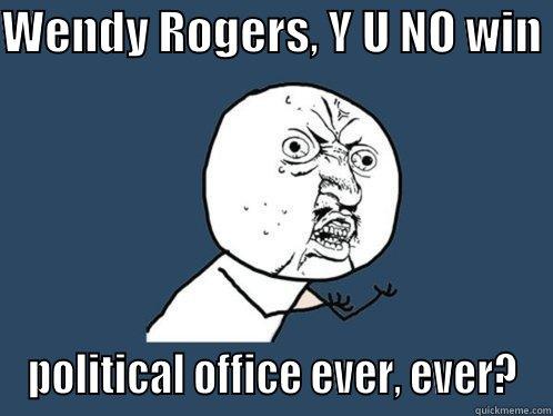 WENDY ROGERS, Y U NO WIN  POLITICAL OFFICE EVER, EVER? Y U No
