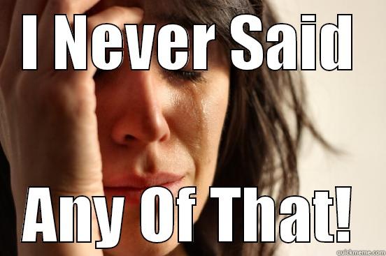 I NEVER SAID ANY OF THAT! First World Problems