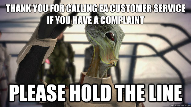 Thank You For Calling EA Customer Service
If you have a complaint Please Hold The Line  Hold The Line