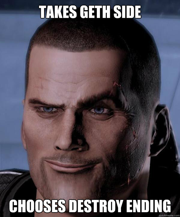 Takes geth Side chooses destroy ending - Takes geth Side chooses destroy ending  Scumbag shepard