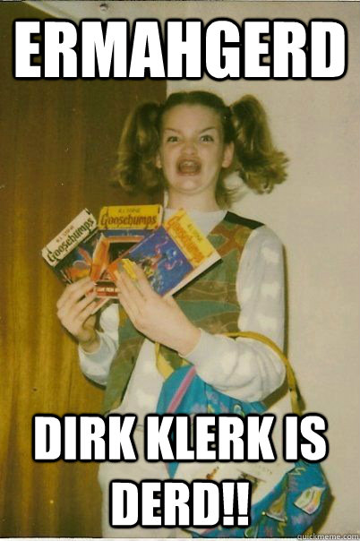 ermahgerd dirk klerk is derd!!  BERKS