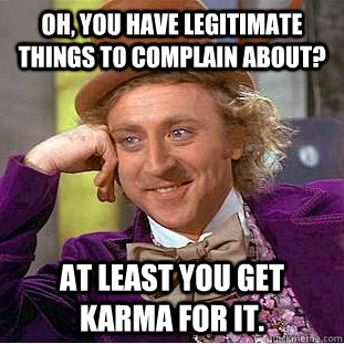 Oh, You Have Legitimate Things To Complain About? At Least You Get Karma For it.  Creepy Wonka