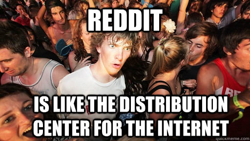 reddit is like the distribution center for the internet  Sudden Clarity Clarence