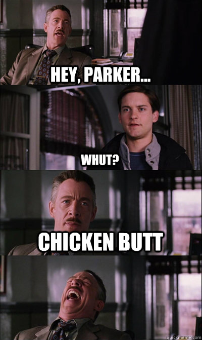 Hey, Parker... whut? Chicken Butt   JJ Jameson