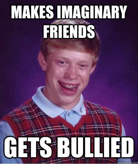 makes imaginary friends gets bullied - makes imaginary friends gets bullied  Bad Luck Brian