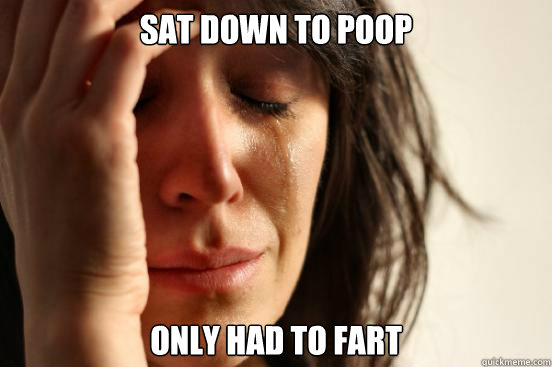 Sat down to poop only had to fart  First World Problems