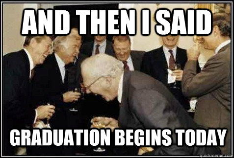 and then i said Graduation Begins today   And then they said