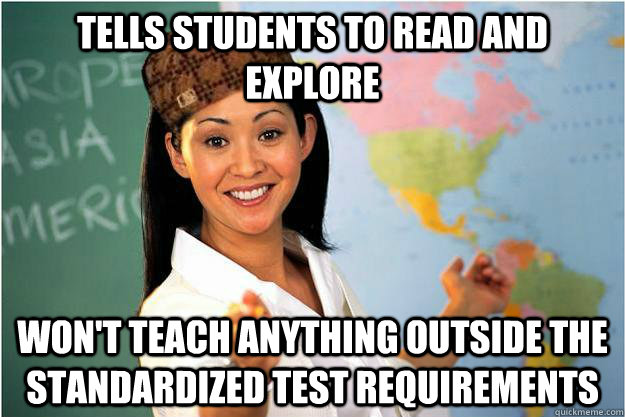 tells students to read and explore won't teach anything outside the standardized test requirements   Scumbag Teacher