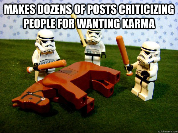 Makes dozens of posts criticizing people for wanting karma   Karma Please