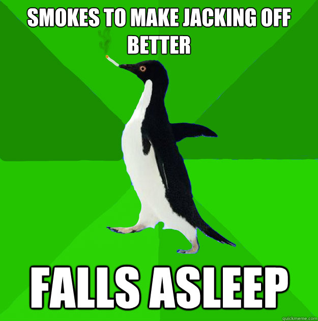 smokes to make jacking off better falls asleep  Stoner Penguin