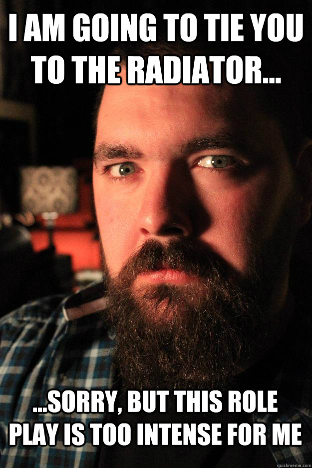 i am going to tie you to the radiator... ...Sorry, but this role play is too intense for me  Dating Site Murderer