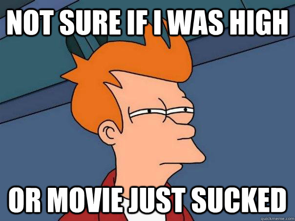 Not sure if I was high Or movie just sucked - Not sure if I was high Or movie just sucked  Futurama Fry