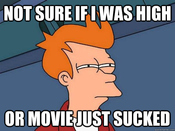 Not sure if I was high Or movie just sucked  Futurama Fry