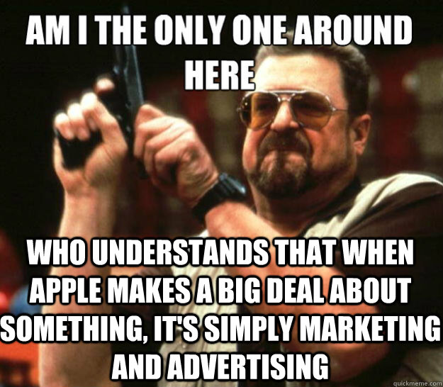  WHo understands that when apple makes a big deal about something, it's simply marketing and advertising -  WHo understands that when apple makes a big deal about something, it's simply marketing and advertising  Misc