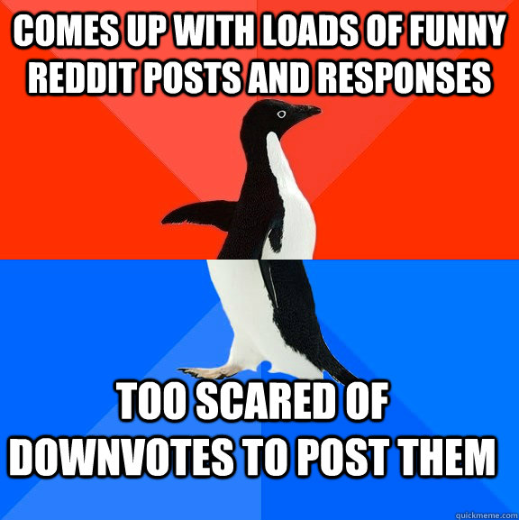 comes up with loads of funny reddit posts and responses too scared of downvotes to post them  Socially Awesome Awkward Penguin