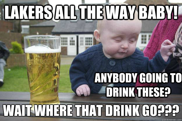 lakers all the way baby! anybody going to drink these? wait where that drink go???  drunk baby
