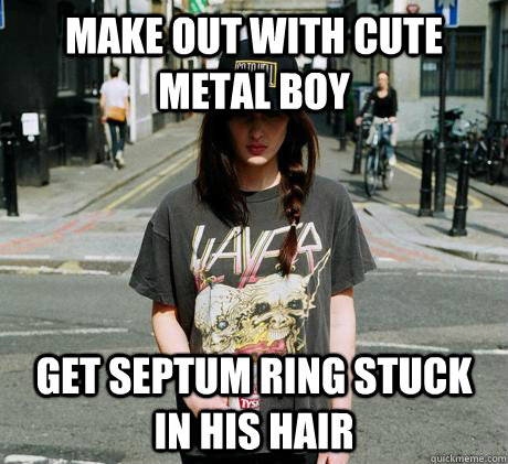 make out with cute metal boy get septum ring stuck in his hair  Female Metal Problems
