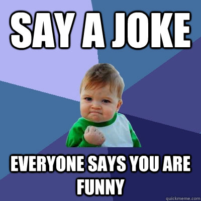 say a joke everyone says you are funny  Success Kid