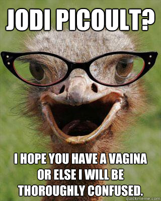 Jodi Picoult? I hope you have a vagina or else I will be thoroughly confused. - Jodi Picoult? I hope you have a vagina or else I will be thoroughly confused.  Judgmental Bookseller Ostrich