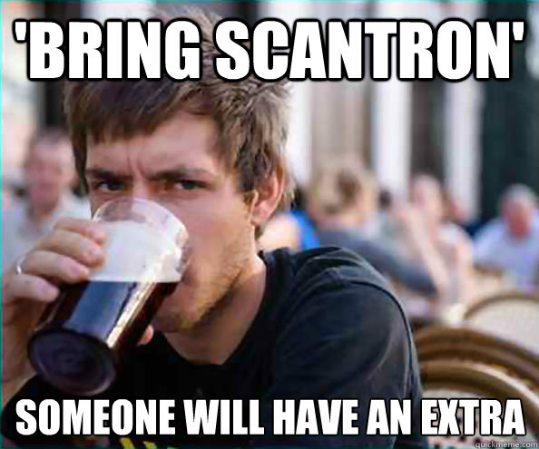 'bring scantron' someone will have an extra  Lazy College Senior