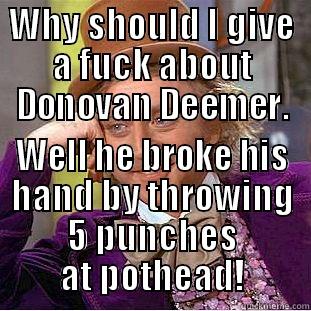 WHY SHOULD I GIVE A FUCK ABOUT DONOVAN DEEMER. WELL HE BROKE HIS HAND BY THROWING 5 PUNCHES AT POTHEAD! Condescending Wonka