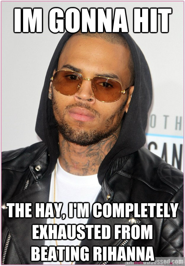 Im gonna hit the hay, I'm completely exhausted from beating rihanna   Not misunderstood Chris Brown