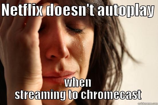 NETFLIX DOESN'T AUTOPLAY  WHEN STREAMING TO CHROMECAST First World Problems