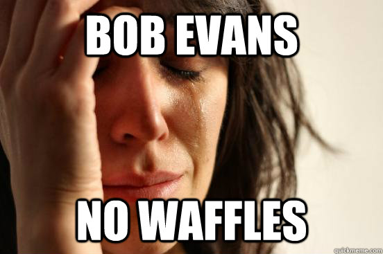 BOB EVANS No Waffles  First World Problems