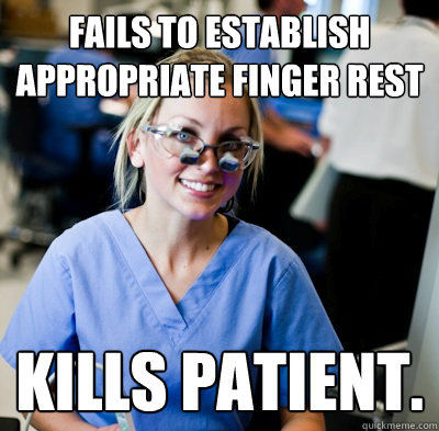Fails to establish appropriate finger rest Kills patient.  overworked dental student