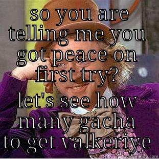  SO YOU ARE TELLING ME YOU GOT PEACE ON FIRST TRY? LET'S SEE HOW MANY GACHA TO GET VALKERIYE Condescending Wonka