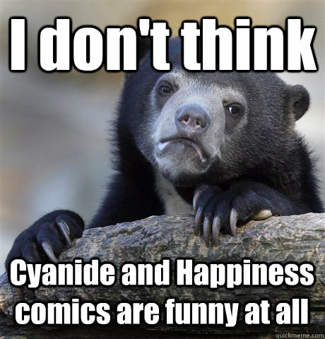 I don't think Cyanide and Happiness comics are funny at all  Confession Bear