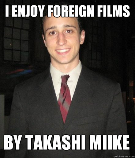 I enjoy foreign films By Takashi Miike  
