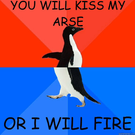 YOU WILL KISS MY ARSE OR I WILL FIRE  Socially Awesome Awkward Penguin