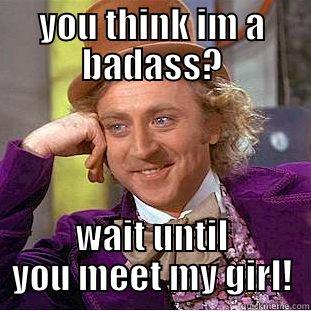 YOU THINK IM A BADASS? WAIT UNTIL YOU MEET MY GIRL! Condescending Wonka