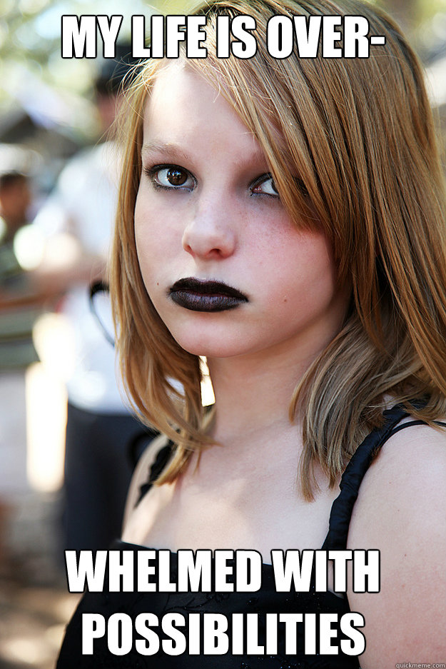 my life is over- whelmed with possibilities  Well Adjusted Goth