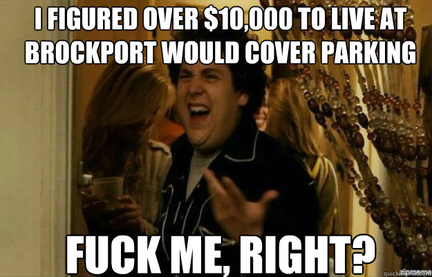 I figured over $10,000 to live at Brockport would cover parking FUCK ME, RIGHT?  fuck me right